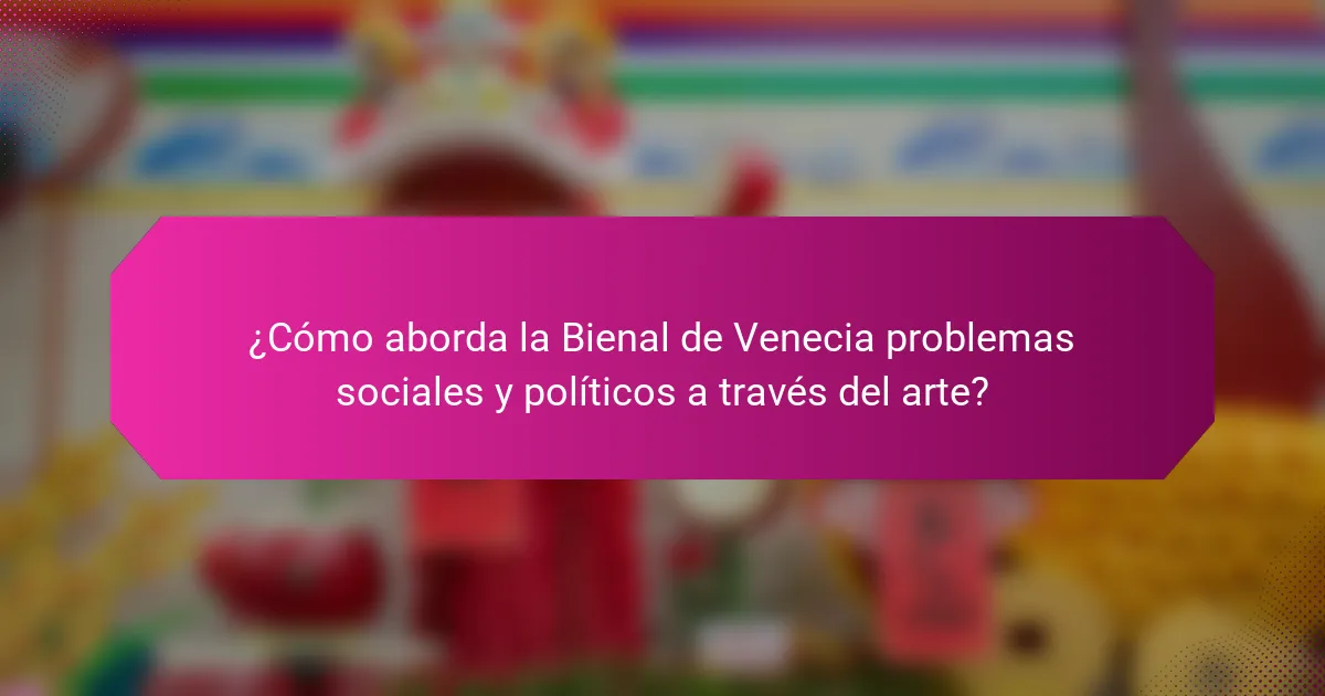 ¿Cómo aborda la Bienal de Venecia problemas sociales y políticos a través del arte?