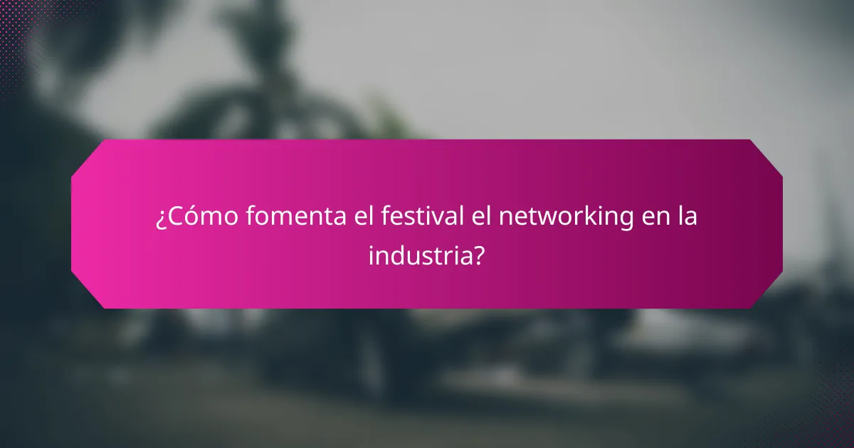 ¿Cómo fomenta el festival el networking en la industria?