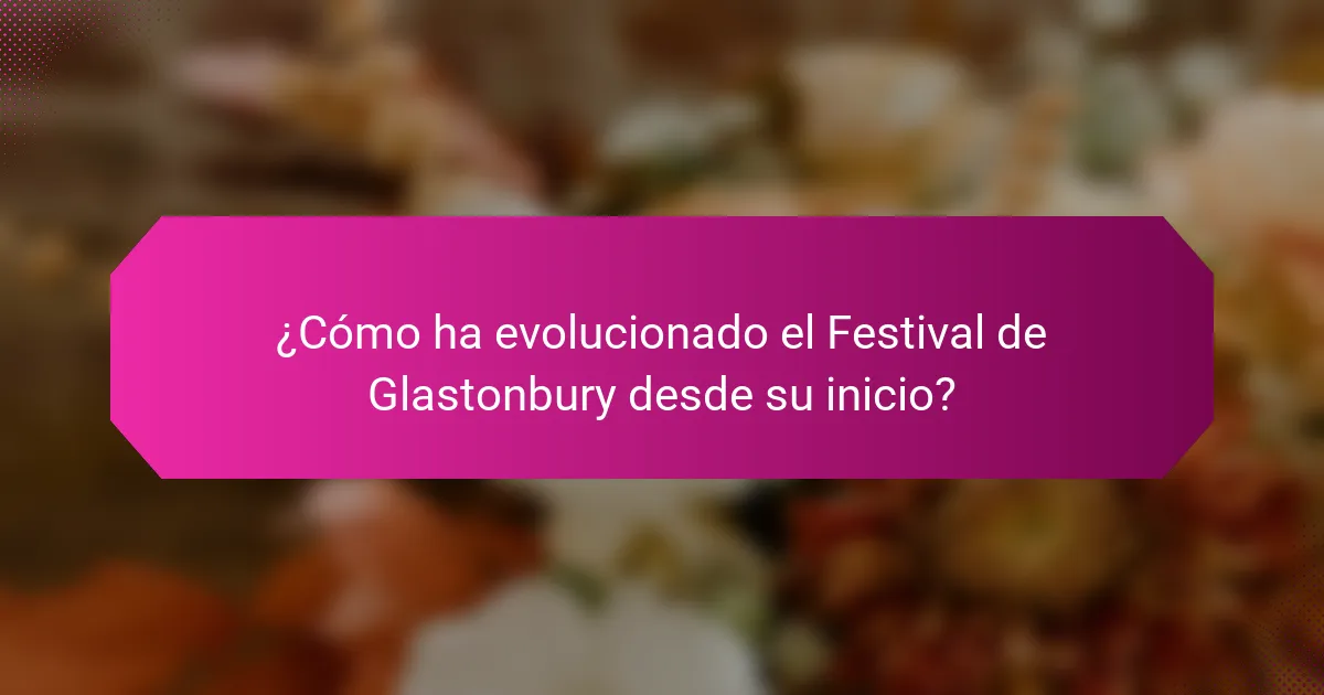 ¿Cómo ha evolucionado el Festival de Glastonbury desde su inicio?