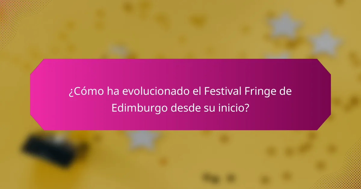 ¿Cómo ha evolucionado el Festival Fringe de Edimburgo desde su inicio?