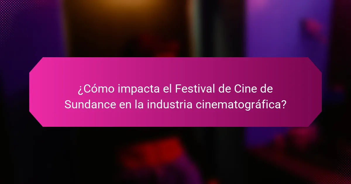 ¿Cómo impacta el Festival de Cine de Sundance en la industria cinematográfica?