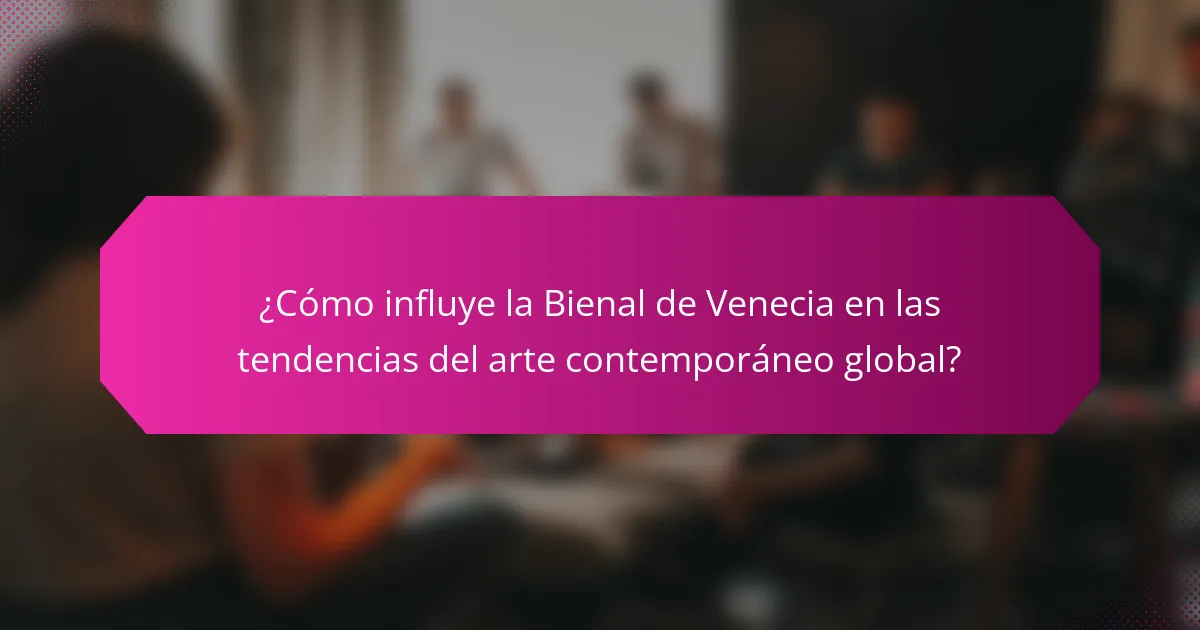¿Cómo influye la Bienal de Venecia en las tendencias del arte contemporáneo global?