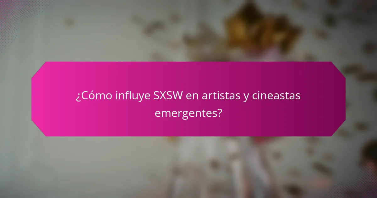 ¿Cómo influye SXSW en artistas y cineastas emergentes?