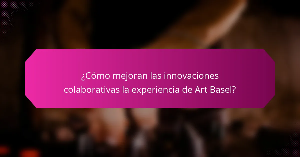 ¿Cómo mejoran las innovaciones colaborativas la experiencia de Art Basel?