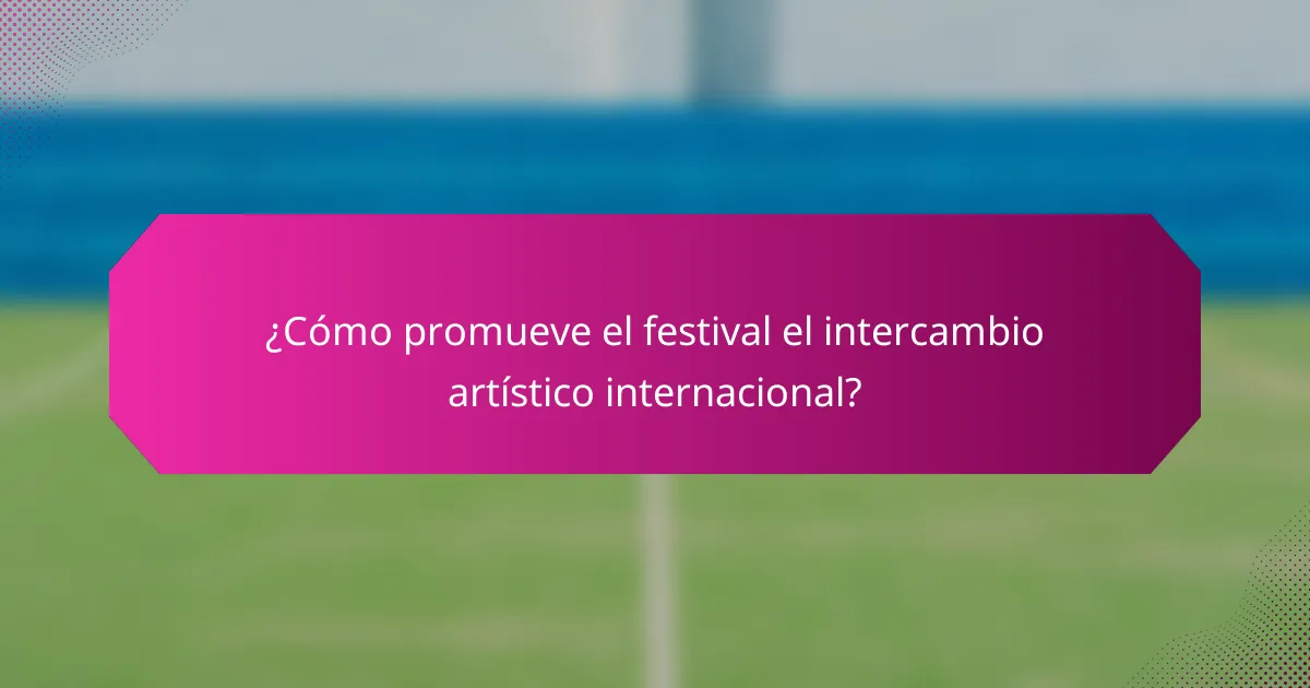 ¿Cómo promueve el festival el intercambio artístico internacional?