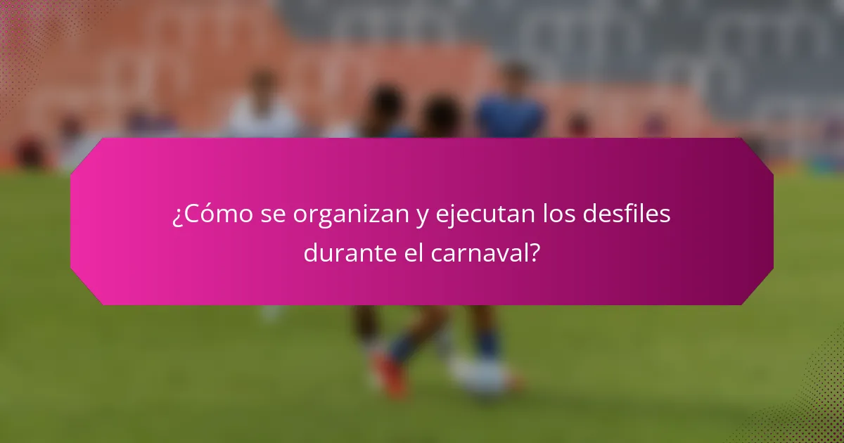 ¿Cómo se organizan y ejecutan los desfiles durante el carnaval?