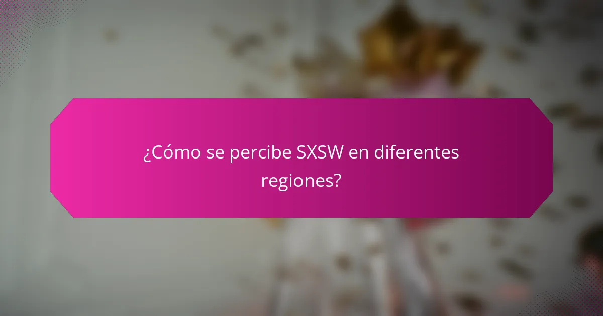 ¿Cómo se percibe SXSW en diferentes regiones?