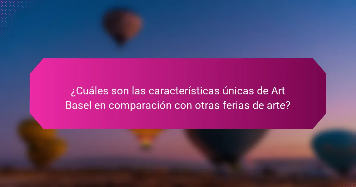 ¿Cuáles son las características únicas de Art Basel en comparación con otras ferias de arte?