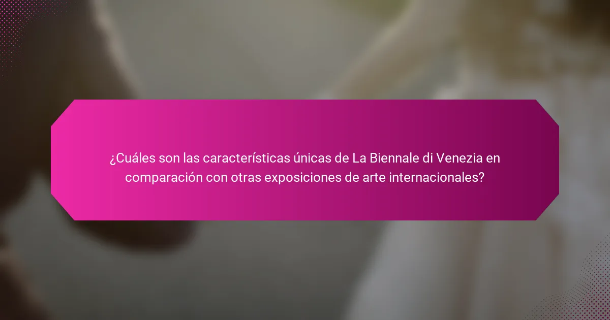 ¿Cuáles son las características únicas de La Biennale di Venezia en comparación con otras exposiciones de arte internacionales?