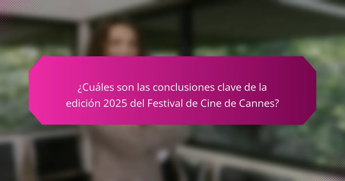 ¿Cuáles son las conclusiones clave de la edición 2025 del Festival de Cine de Cannes?