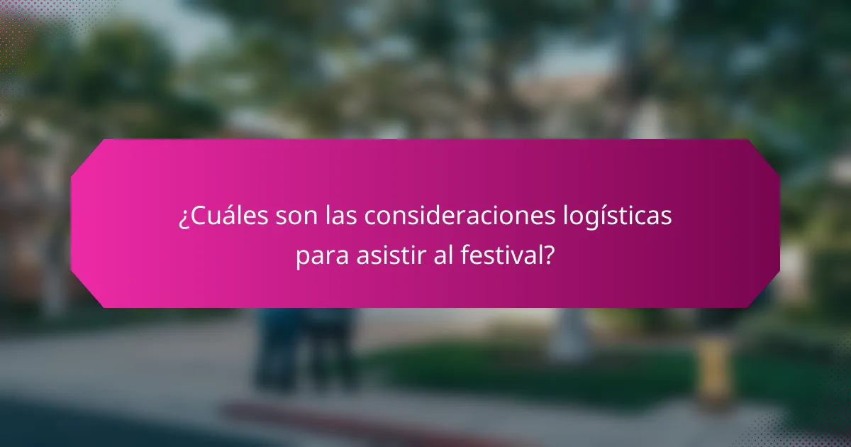 ¿Cuáles son las consideraciones logísticas para asistir al festival?