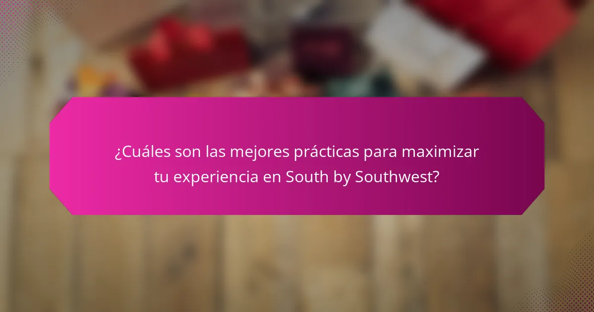 ¿Cuáles son las mejores prácticas para maximizar tu experiencia en South by Southwest?