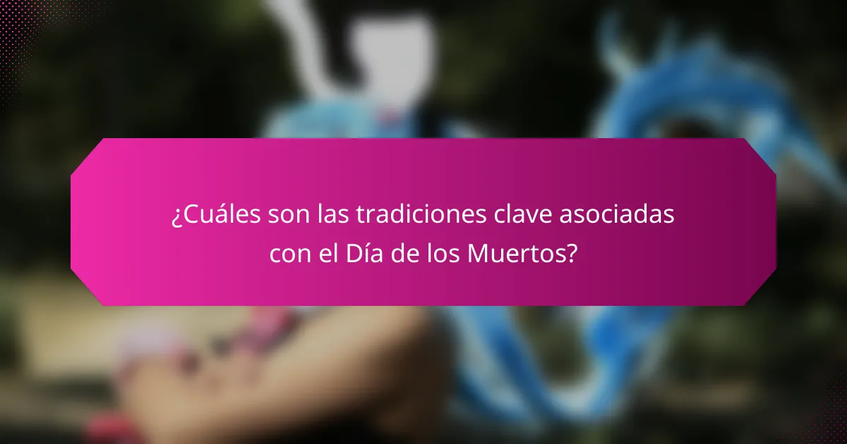 ¿Cuáles son las tradiciones clave asociadas con el Día de los Muertos?