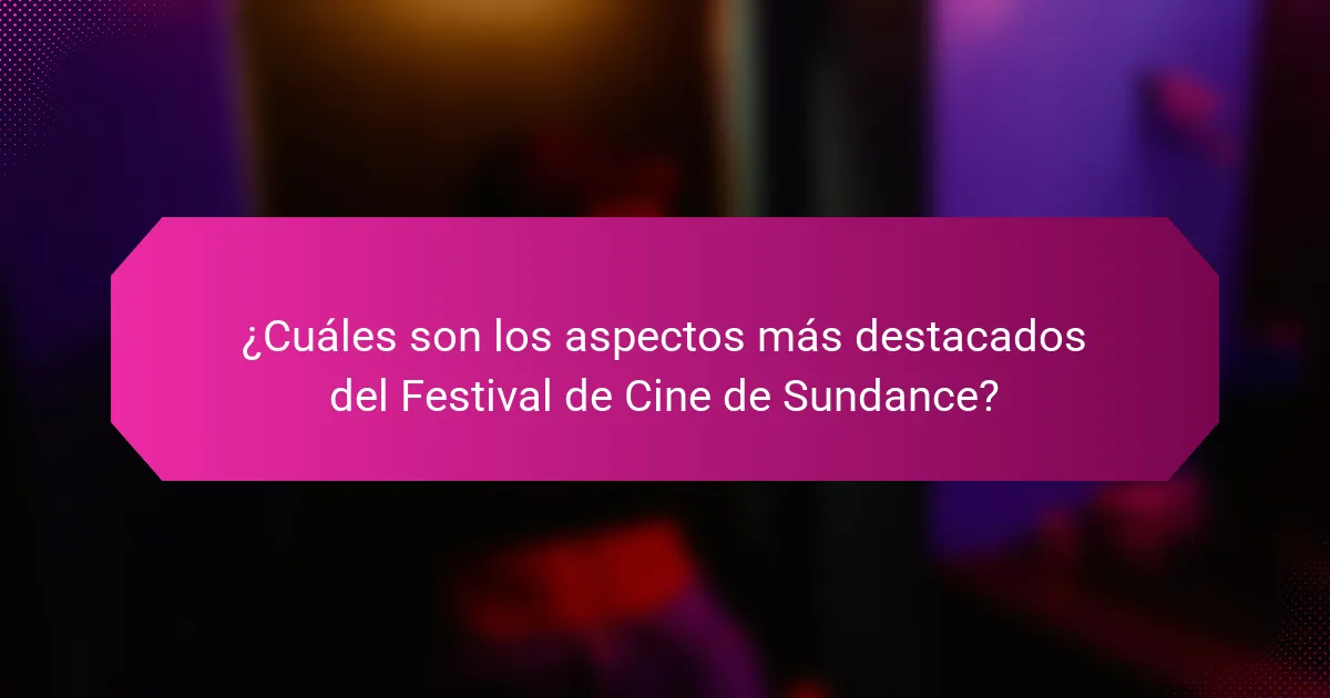 ¿Cuáles son los aspectos más destacados del Festival de Cine de Sundance?