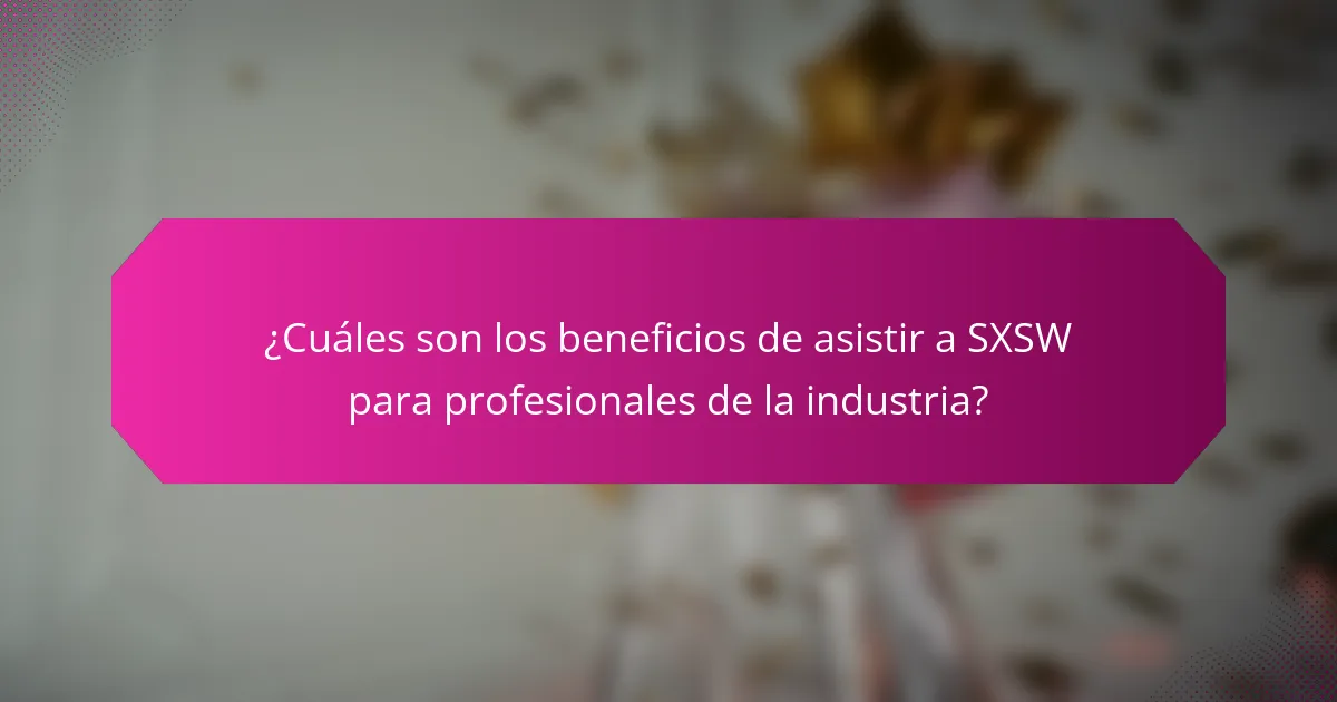 ¿Cuáles son los beneficios de asistir a SXSW para profesionales de la industria?