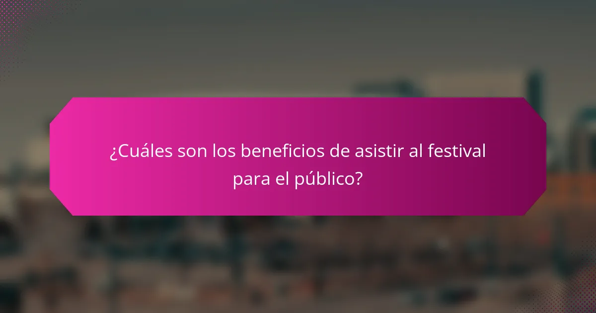 ¿Cuáles son los beneficios de asistir al festival para el público?