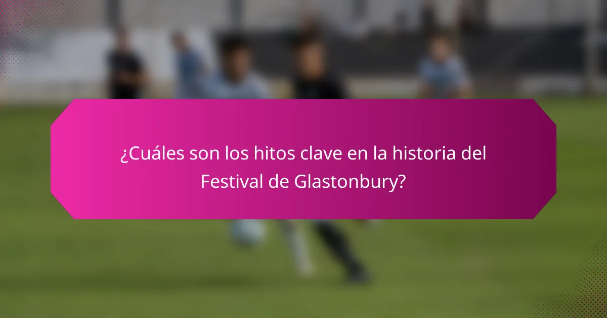 ¿Cuáles son los hitos clave en la historia del Festival de Glastonbury?