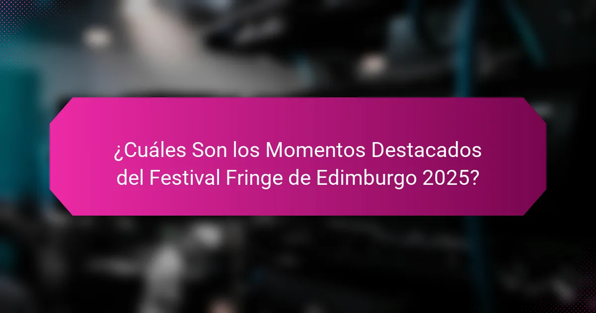 ¿Cuáles Son los Momentos Destacados del Festival Fringe de Edimburgo 2025?