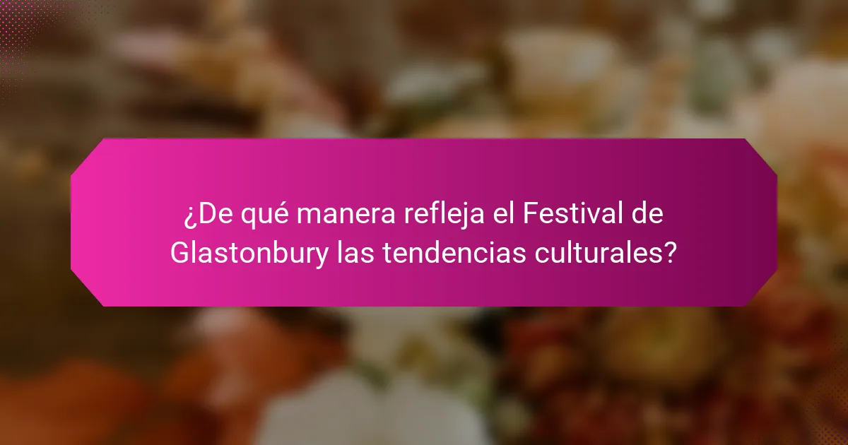 ¿De qué manera refleja el Festival de Glastonbury las tendencias culturales?