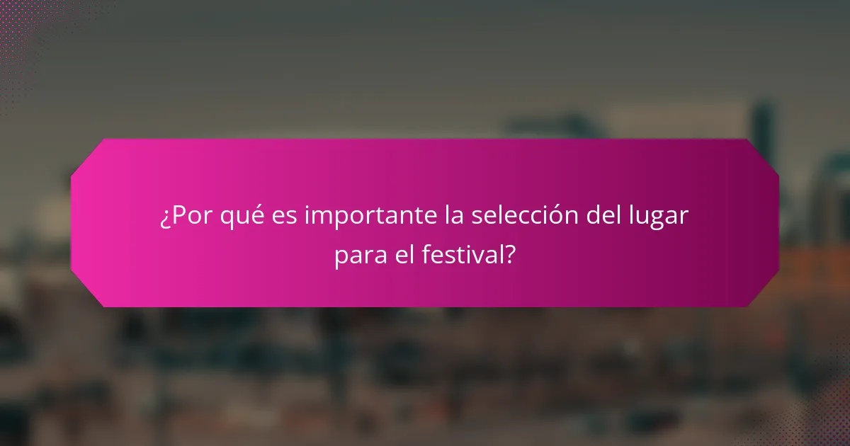 ¿Por qué es importante la selección del lugar para el festival?