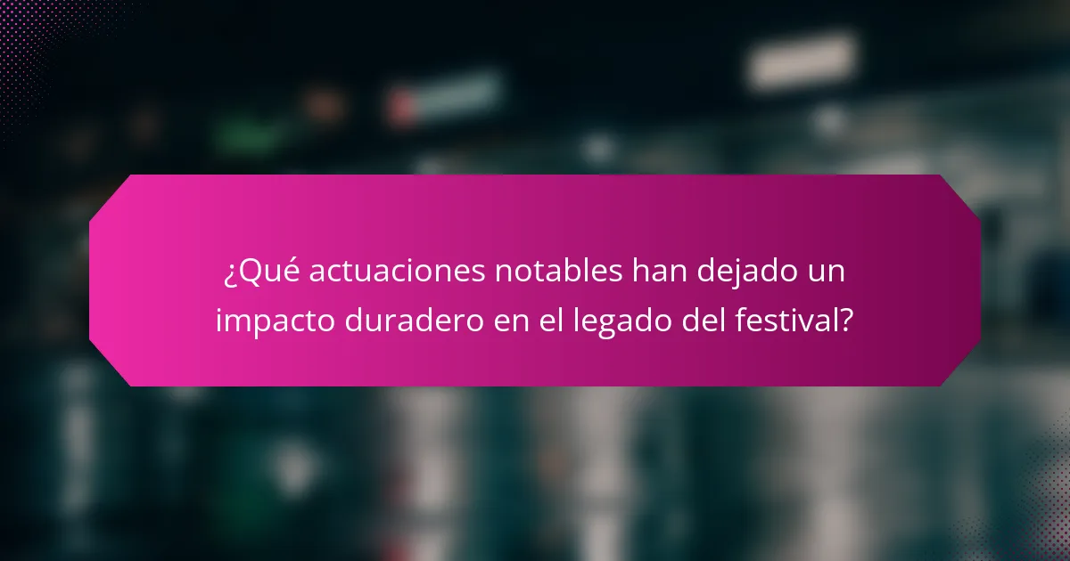 ¿Qué actuaciones notables han dejado un impacto duradero en el legado del festival?