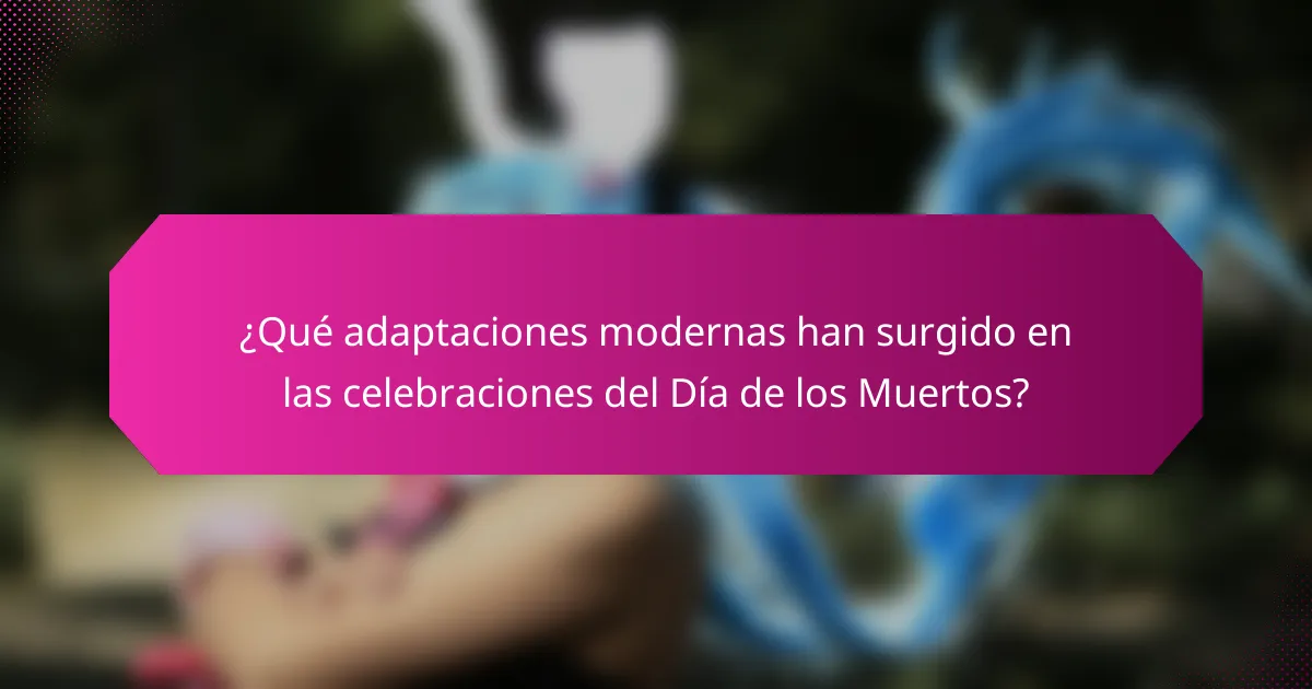 ¿Qué adaptaciones modernas han surgido en las celebraciones del Día de los Muertos?