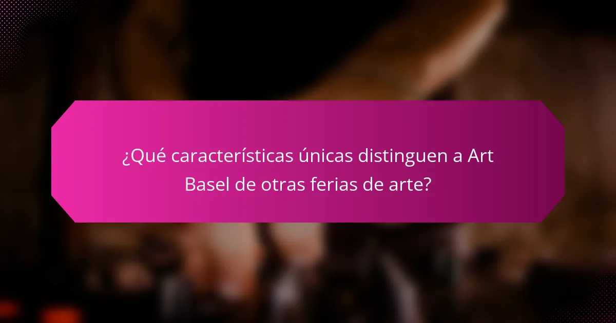 ¿Qué características únicas distinguen a Art Basel de otras ferias de arte?