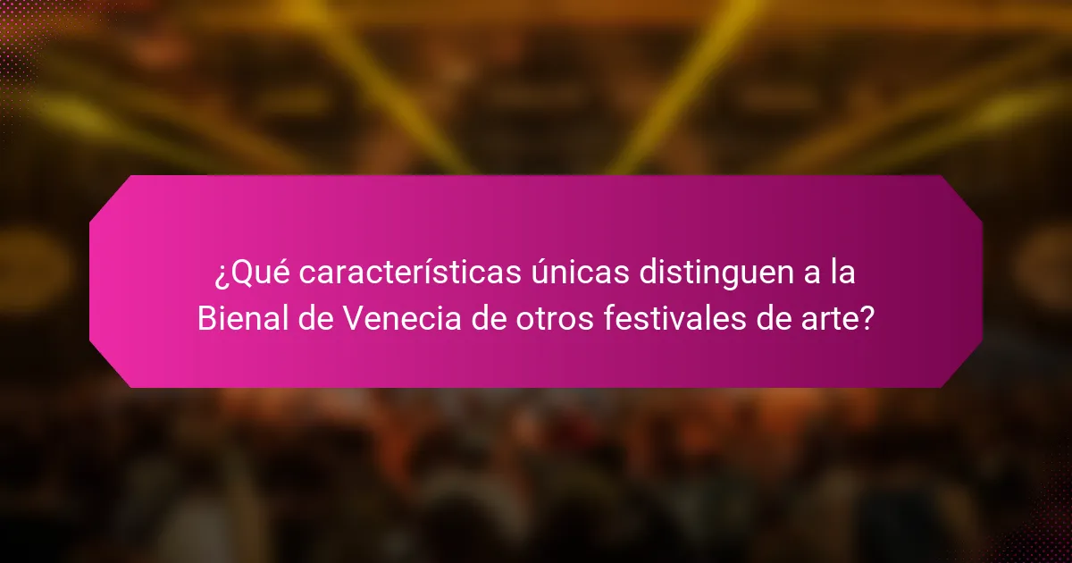 ¿Qué características únicas distinguen a la Bienal de Venecia de otros festivales de arte?