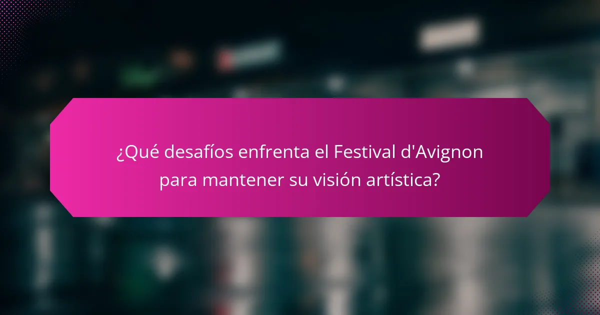¿Qué desafíos enfrenta el Festival d'Avignon para mantener su visión artística?