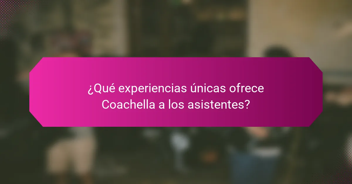 ¿Qué experiencias únicas ofrece Coachella a los asistentes?