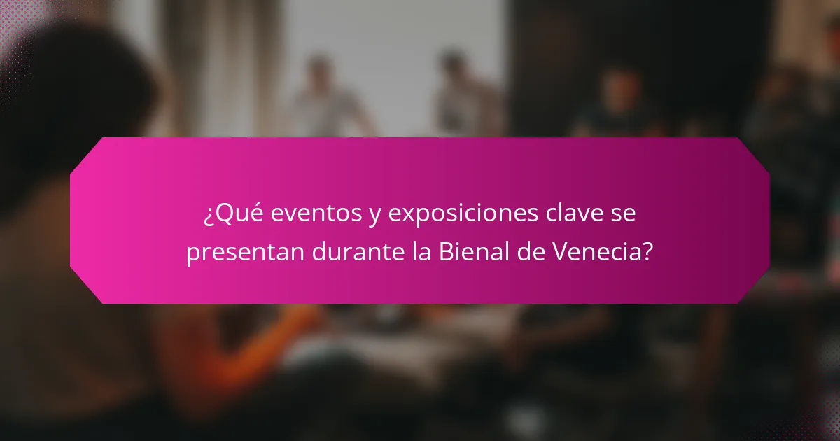 ¿Qué eventos y exposiciones clave se presentan durante la Bienal de Venecia?