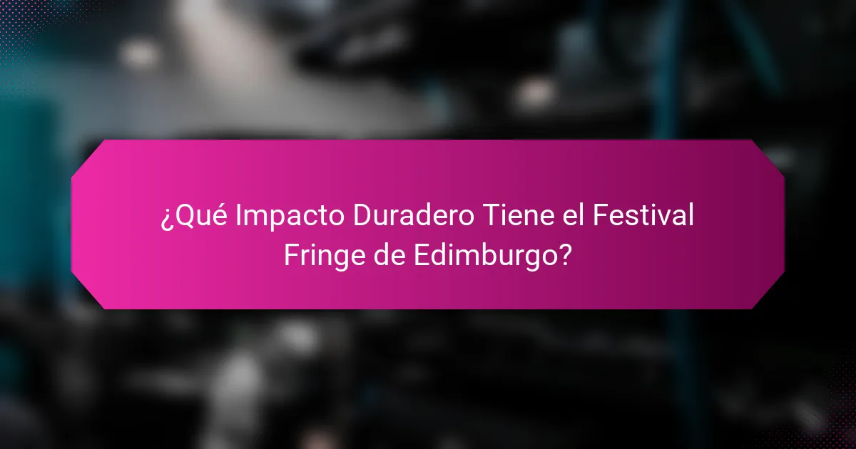 ¿Qué Impacto Duradero Tiene el Festival Fringe de Edimburgo?