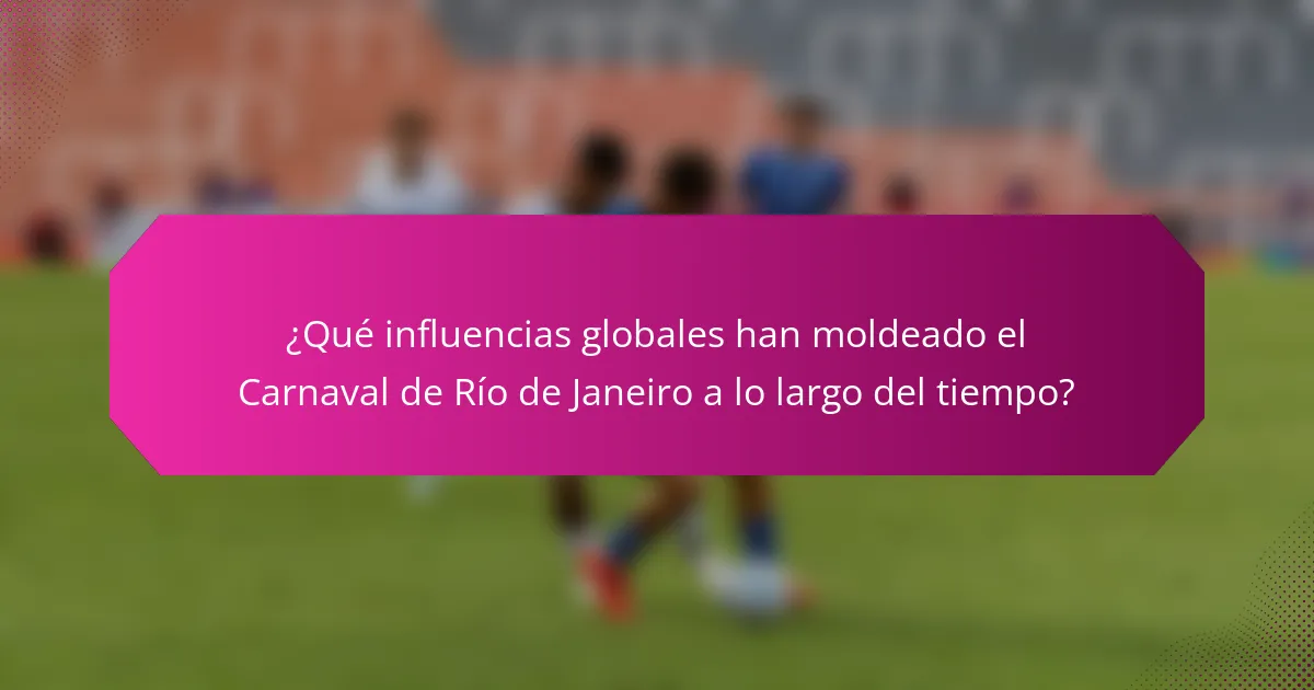 ¿Qué influencias globales han moldeado el Carnaval de Río de Janeiro a lo largo del tiempo?