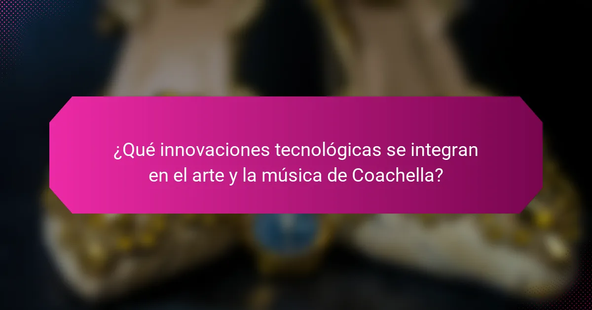 ¿Qué innovaciones tecnológicas se integran en el arte y la música de Coachella?