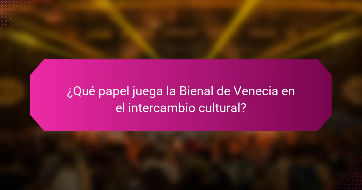 ¿Qué papel juega la Bienal de Venecia en el intercambio cultural?