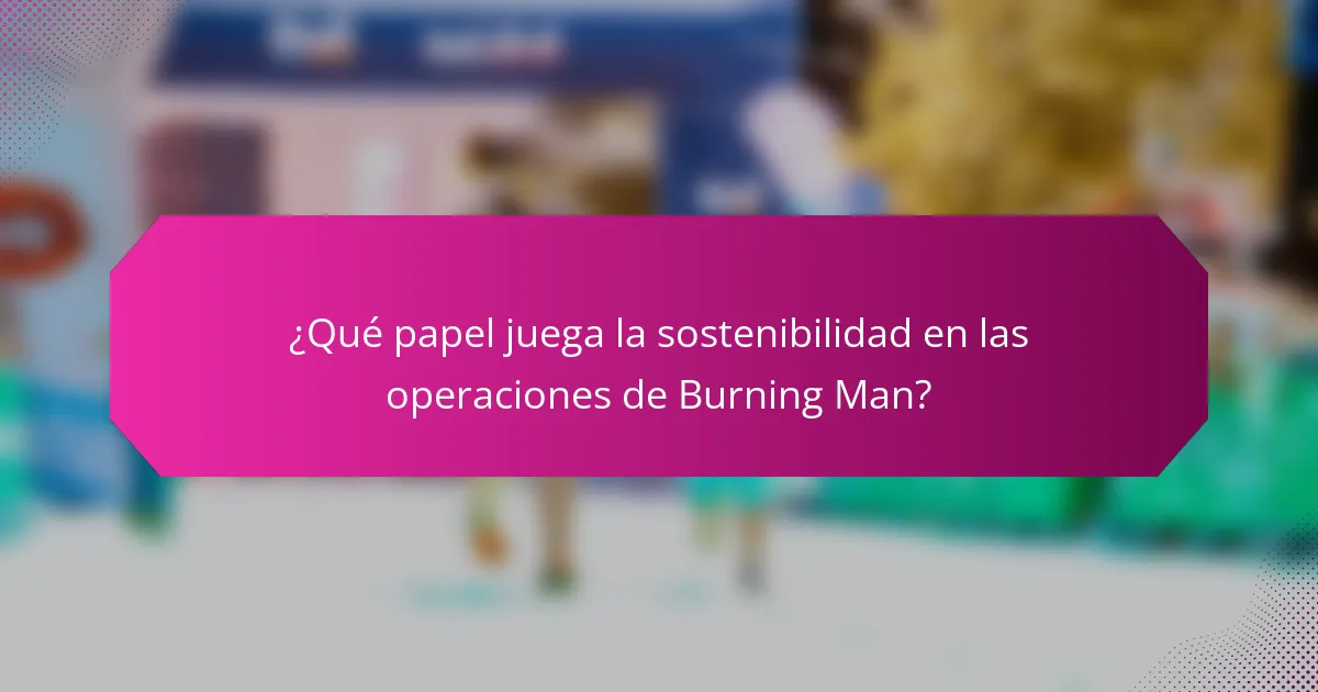 ¿Qué papel juega la sostenibilidad en las operaciones de Burning Man?