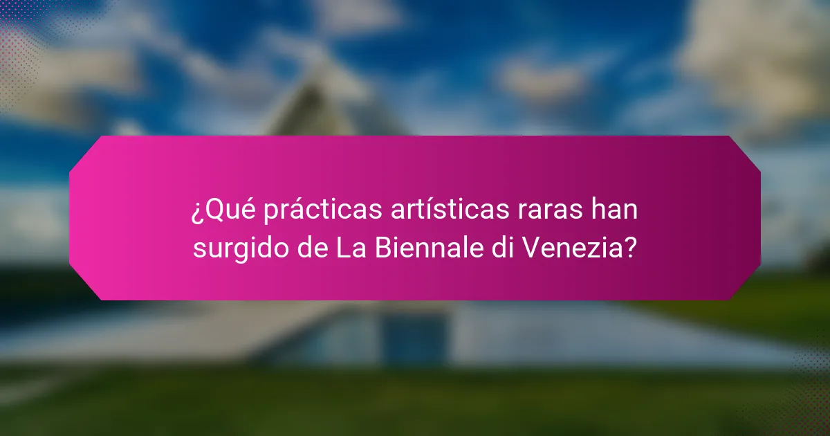¿Qué prácticas artísticas raras han surgido de La Biennale di Venezia?