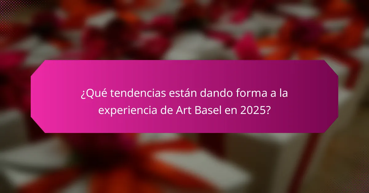 ¿Qué tendencias están dando forma a la experiencia de Art Basel en 2025?