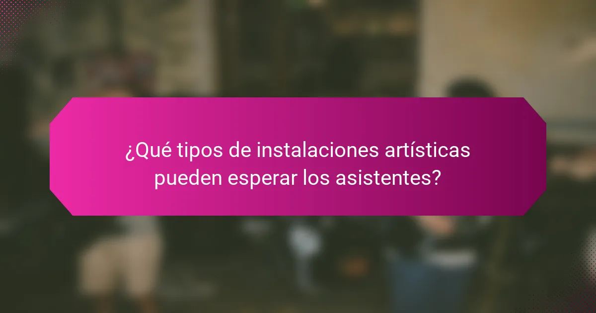 ¿Qué tipos de instalaciones artísticas pueden esperar los asistentes?